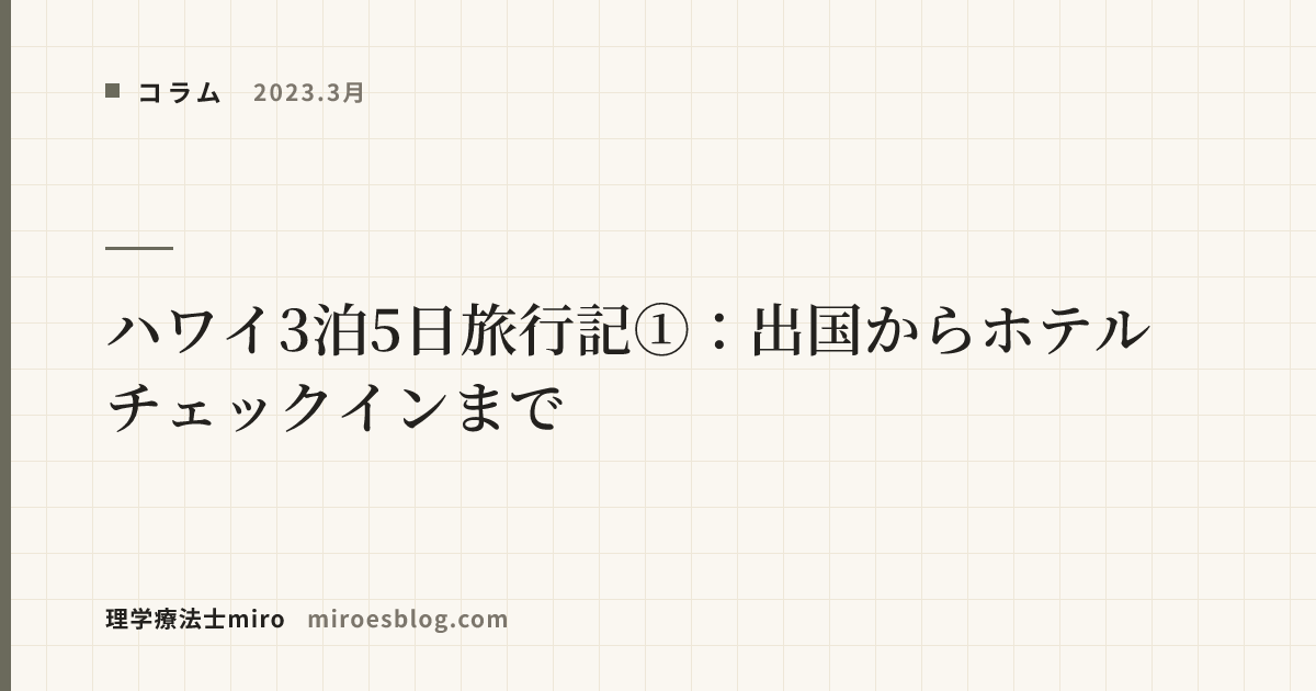 【2023.3月】ハワイ3泊5日旅行記①：出国からホテルチェックインまで
