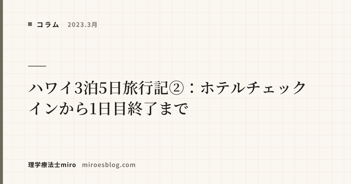 【2023.3月】ハワイ3泊5日旅行記②：ホテルチェックインから1日目終了まで